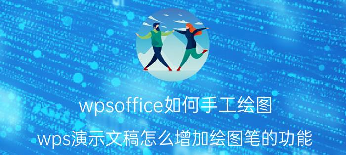 wpsoffice如何手工绘图 wps演示文稿怎么增加绘图笔的功能？